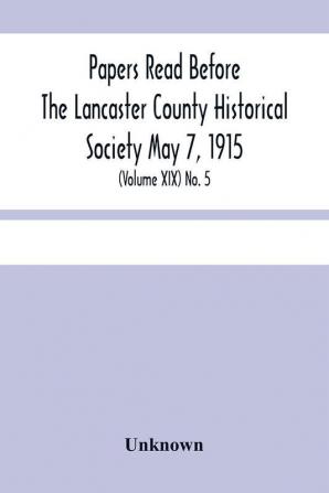 Papers Read Before The Lancaster County Historical Society May 7 1915; History Herself As Seen In Her Own Workshop; (Volume Xix) No. 5