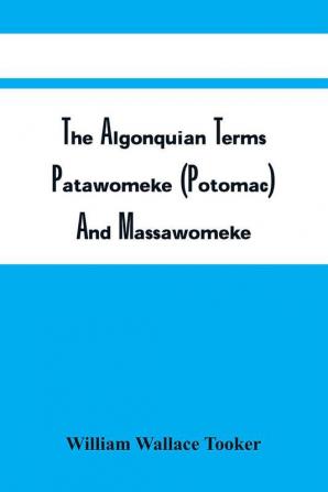 The Algonquian Terms Patawomeke (Potomac) And Massawomeke : With Historical And Ethnological Notes