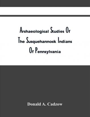 Archaeological Studies Of The Susquehannock Indians Of Pennsylvania