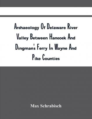 Archaeology Of Delaware River Valley Between Hancock And Dingman'S Ferry In Wayne And Pike Counties