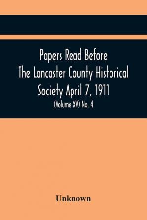 Papers Read Before The Lancaster County Historical Society April 7 1911; History Herself As Seen In Her Own Workshop; (Volume Xv) No. 4