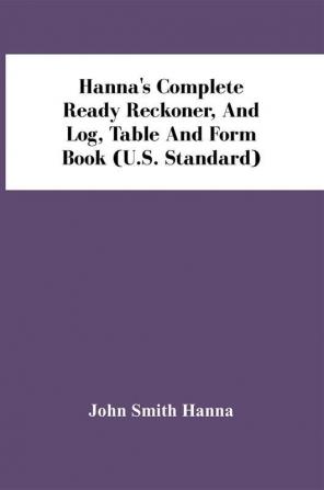 Hanna'S Complete Ready Reckoner And Log Table And Form Book (U.S. Standard)