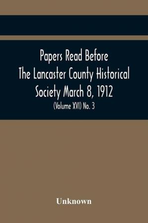 Papers Read Before The Lancaster County Historical Society March 8 1912; History Herself As Seen In Her Own Workshop; (Volume Xvi) No. 3