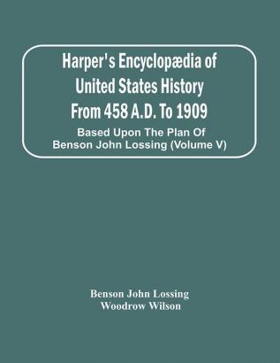 Harper'S Encyclopædia Of United States History From 458 A.D. To 1909 : Based Upon The Plan Of Benson John Lossing (Volume V)