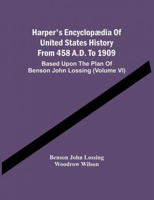 Harper'S Encyclopædia Of United States History From 458 A.D. To 1909 : Based Upon The Plan Of Benson John Lossing (Volume Vi)