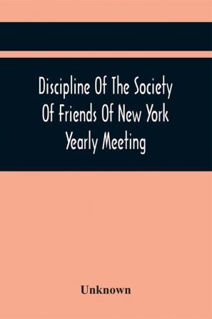 Discipline Of The Society Of Friends Of New York Yearly Meeting