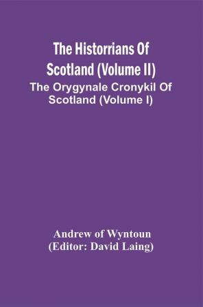 The Historrians Of Scotland (Volume Ii); The Orygynale Cronykil Of Scotland (Volume I)