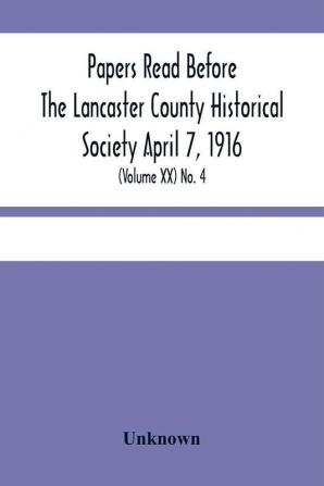 Papers Read Before The Lancaster County Historical Society April 7 1916; History Herself As Seen In Her Own Workshop; (Volume Xx) No. 4