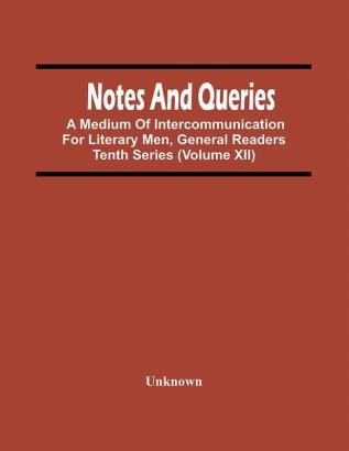 Notes And Queries; A Medium Of Intercommunication For Literary Men General Readers Tenth Series (Volume Xii)