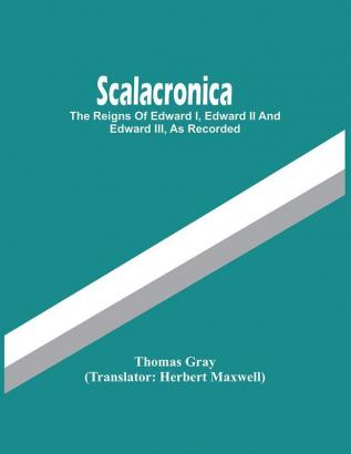 Scalacronica : The Reigns Of Edward I Edward Ii And Edward Iii As Recorded