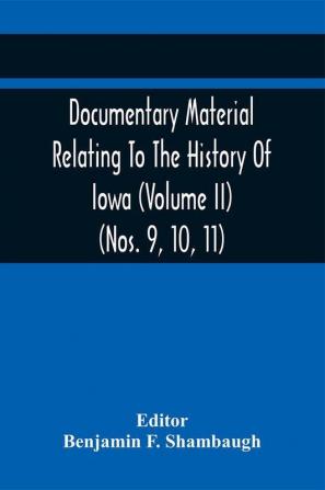 Documentary Material Relating To The History Of Iowa (Volume Ii) (Nos. 9 10 11)