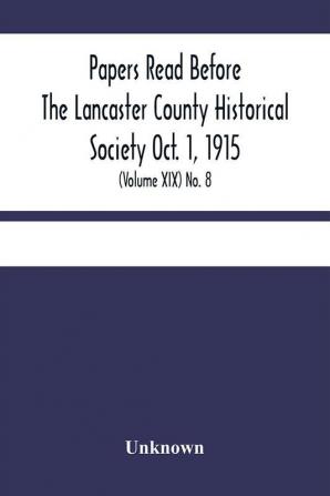 Papers Read Before The Lancaster County Historical Society Oct. 1 1915; History Herself As Seen In Her Own Workshop; (Volume Xix) No. 8