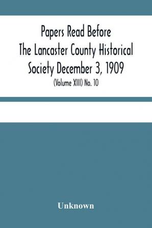 Papers Read Before The Lancaster County Historical Society December 3 1909; History Herself As Seen In Her Own Workshop; (Volume Xiii) No. 10