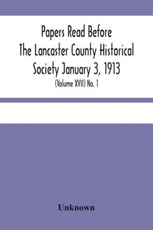 Papers Read Before The Lancaster County Historical Society January 3 1913; History Herself As Seen In Her Own Workshop; (Volume Xvii) No. 1