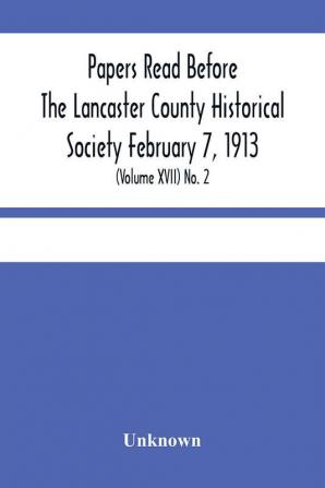 Papers Read Before The Lancaster County Historical Society February 7 1913; History Herself As Seen In Her Own Workshop; (Volume Xvii) No. 2