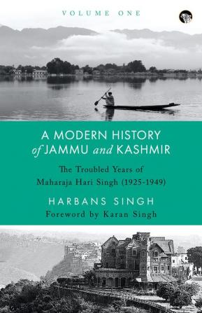 A Modern History of Jammu and Kashmir, Volume One: The Troubled Years of Maharaja Hari Singh (1925-1