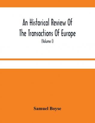 An Historical Review Of The Transactions Of Europe : From The Commencement Of The War With Spain In 1739 To The Insurrection In Scotland In 1745 With Proceedings In Parliament And The Most Remarkable Domestick Occurrences During That Period ; To Whi