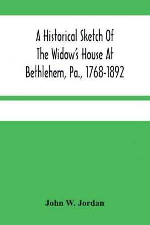 A Historical Sketch Of The Widow'S House At Bethlehem Pa. 1768-1892