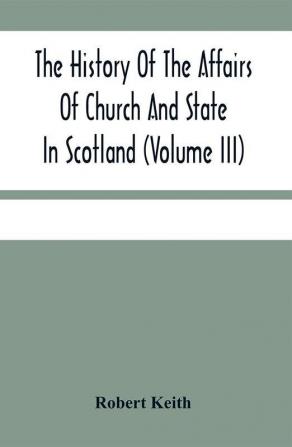 The History Of The Affairs Of Church And State In Scotland