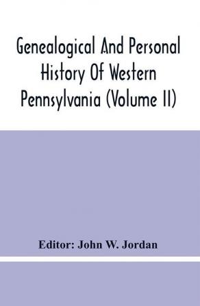 Genealogical And Personal History Of Western Pennsylvania (Volume Ii)