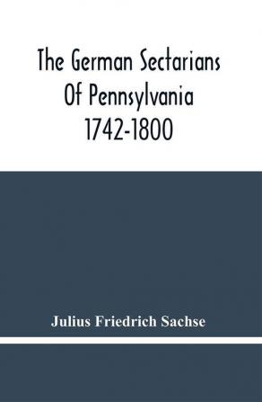 The German Sectarians Of Pennsylvania 1742-1800