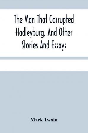 The Man That Corrupted Hadleyburg And Other Stories And Essays