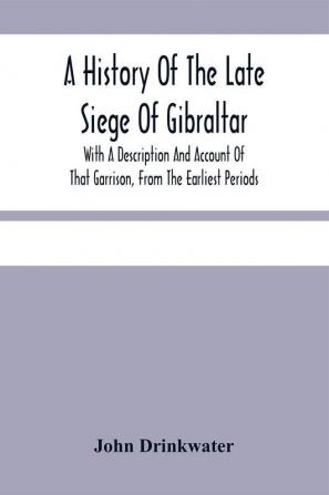 A History Of The Late Siege Of Gibraltar.