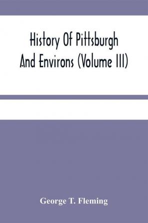 History Of Pittsburgh And Environs (Volume Iii)