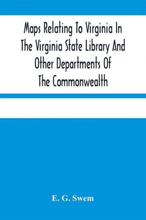 Maps Relating To Virginia In The Virginia State Library And Other Departments Of The Commonwealth