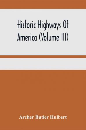 Historic Highways Of America (Volume Iii); Washington'S Road (Nemacolin'S Path) The First Chapter Of The Old French War