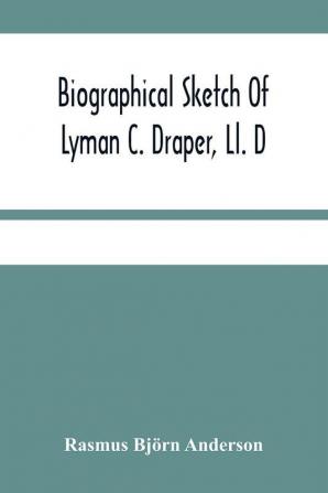 Biographical Sketch Of Lyman C. Draper Ll. D. Secretary Of The State Historical Society Of Wisconsin