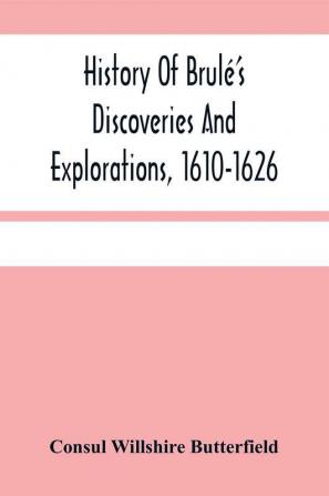 History Of Brulé'S Discoveries And Explorations, 1610-1626