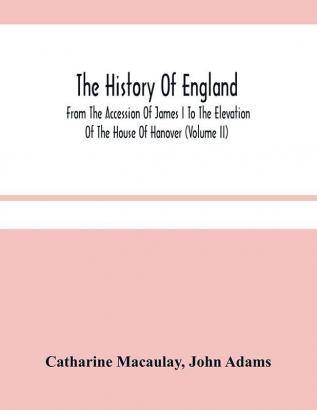 The History Of England : From The Accession Of James I To The Elevation Of The House Of Hanover (Volume Ii)