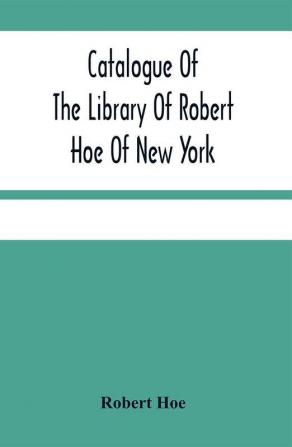 Catalogue Of The Library Of Robert Hoe Of New York