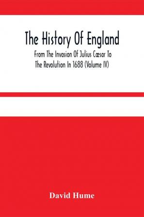 The History Of England From The Invasion Of Julius Cæsar To The Revolution In 1688 (Volume Iv)