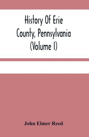 History Of Erie County Pennsylvania (Volume I)