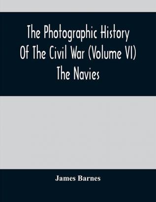 The Photographic History Of The Civil War (Volume VI) The Navies