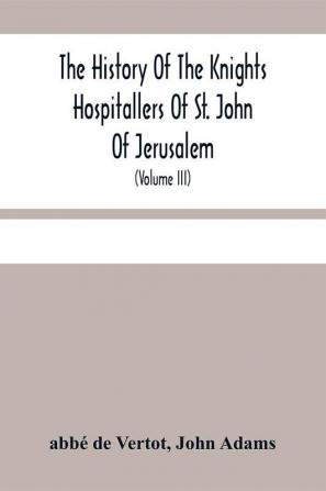 The History Of The Knights Hospitallers Of St. John Of Jerusalem