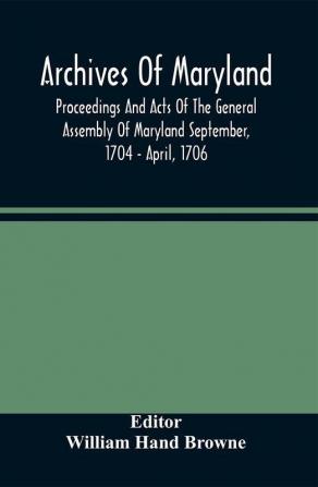 Archives Of Maryland; Proceedings And Acts Of The General Assembly Of Maryland September 1704 - April 1706