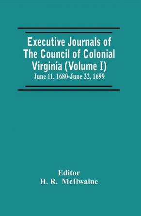 Executive Journals Of The Council Of Colonial Virginia (Volume I) June 11 1680-June 22 1699