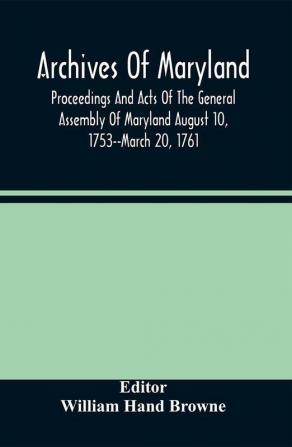 Archives Of Maryland; Proceedings And Acts Of The General Assembly Of Maryland August 10 1753--March 20 1761; Letters To Governor Horatio Sharpe 1754-1765