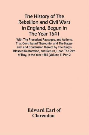 The History Of The Rebellion And Civil Wars In England Begun In The Year 1641