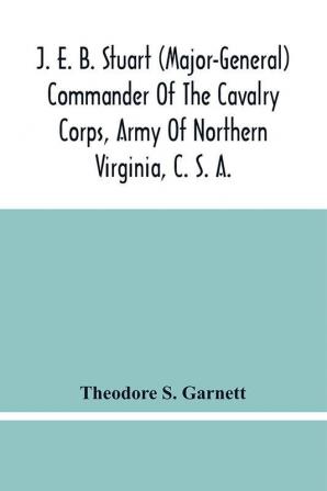 J. E. B. Stuart (Major-General) Commander Of The Cavalry Corps Army Of Northern Virginia C. S. A.