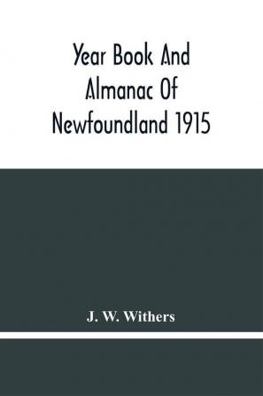 Year Book And Almanac Of Newfoundland 1915; Containing A Calendar And Nautical Intelligence For The Year