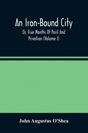 An Iron-Bound City; Or Five Months Of Peril And Privation (Volume I)