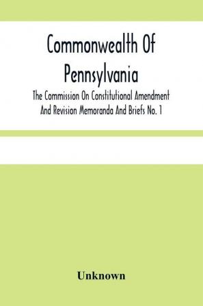 Commonwealth Of Pennsylvania; The Commission On Contitutional Amendment And Revision Memoranda And Briefs No. 1