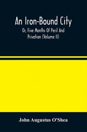 An Iron-Bound City; Or Five Months Of Peril And Privation (Volume II)