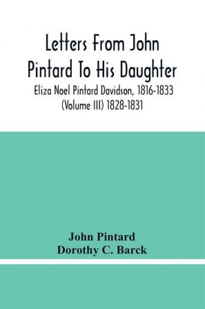 Letters From John Pintard To His Daughter Eliza Noel Pintard Davidson 1816-1833 (Volume Iii) 1828-1831