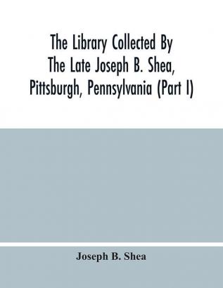 The Library Collected By The Late Joseph B. Shea Pittsburgh Pennsylvania (Part I)