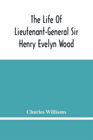 The Life Of Lieutenant-General Sir Henry Evelyn Wood